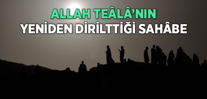 Allah'ın Yeniden Dirilttiği Sahâbe