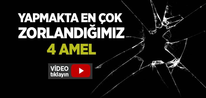 Yapmakta En Çok Zorlandığımız 4 Amel