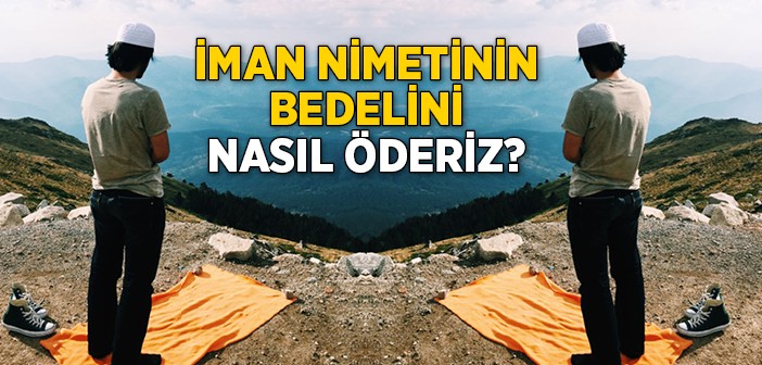 İman Nimetinin Bedelini Nasıl Öderiz?