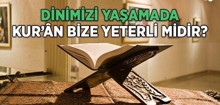 Dinimizi Yaşamada Kur'ân Bize Yeterli midir?