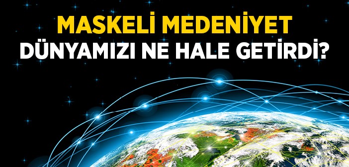 Maskeli Medeniyet Dünyamızı Ne Hale Getirdi?