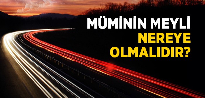 Mü’minin Meyli Nereye Olmalıdır?