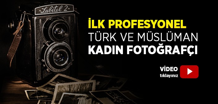 İlk Profesyonel Türk ve Müslüman Kadın Fotoğrafçı