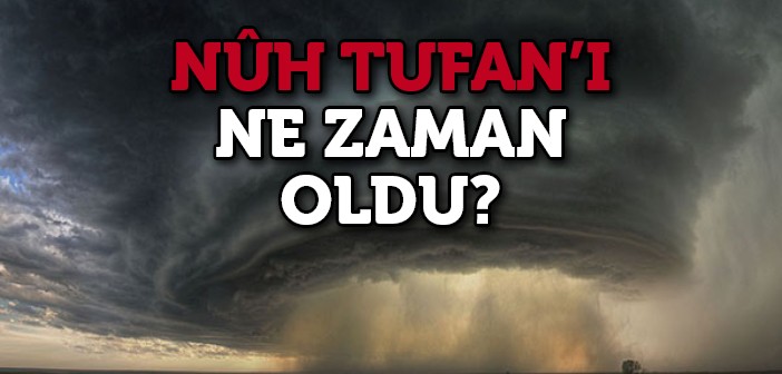 Nuh Tufanı Ne Zaman Oldu?