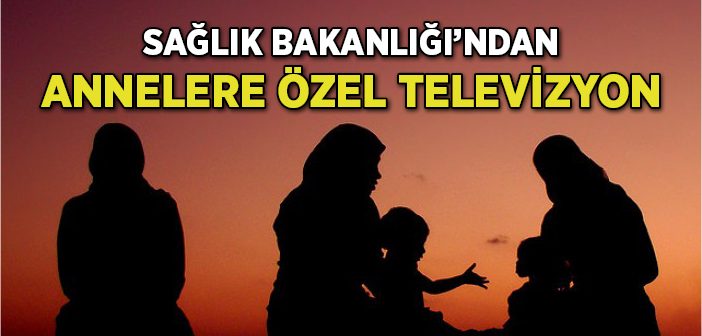 Sağlık Bakanlığı'ndan Annelere Özel Televizyon Geliyor