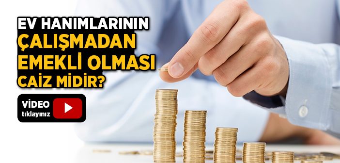 Ev Hanımlarının Çalışmadan Emekli Olması Caiz midir?