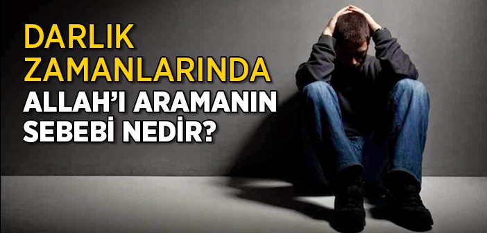 Darlık Zamanlarında Allah’ı Aramanın Sebebi Nedir?