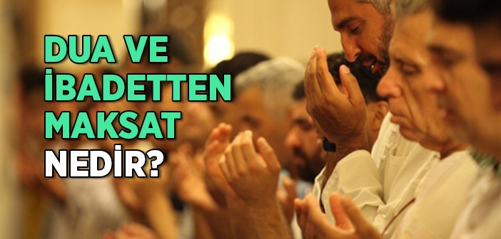 Dua ve İbadetten Maksat Nedir?