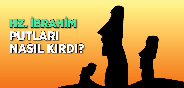 İbrahim Peygamber Putları Nasıl Kırdı?