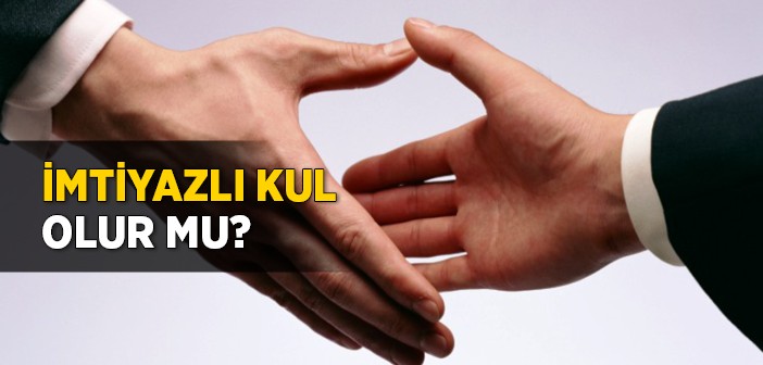 İmtiyazlı Kul Olur mu?