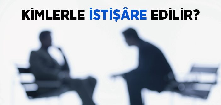 Kimlerle İstişâre Edilir?