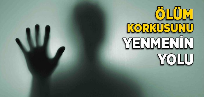 Ölüm Korkusunu Nasıl Yenebiliriz?