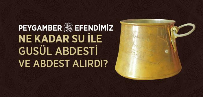 Peygamberimiz Ne Kadar Suyla Abdest ve Gusul Abdesti Alırdı?