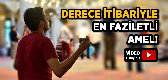 Derece İtibariyle En Faziletli Amel Hangisidir?
