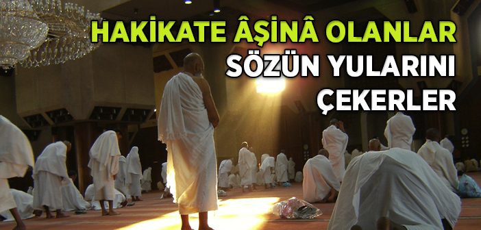 Hakikate Âşinâ Olanlar Sözün Yularını Çekerler