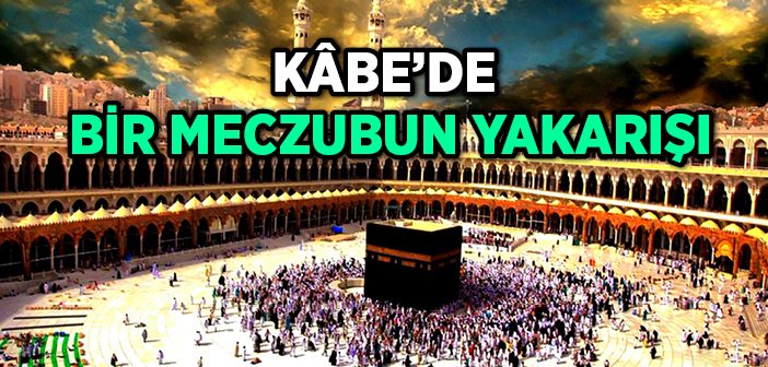 Kâbe'de Bir Meczubun Yakarışı