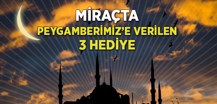 Miraçta Peygamberimize Verilen 3 Hediye