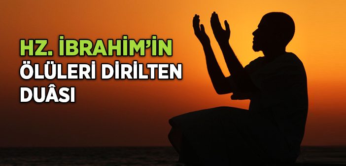 Hz. İbrahim’in Ölüleri Dirilten Duâsı