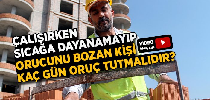 Çalışırken Sıcağa Dayanamayıp Orucunu Bozan Kişi Kaç Gün Oruç Tutmalıdır?