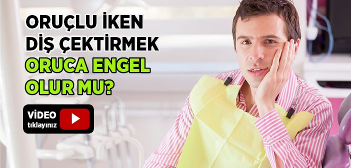 Oruçlu İken Diş Çektirmek Oruca Engel Olur mu?