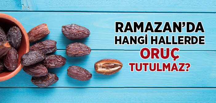 Ramazan'da Hangi Hallerde Oruç Tutulmaz?