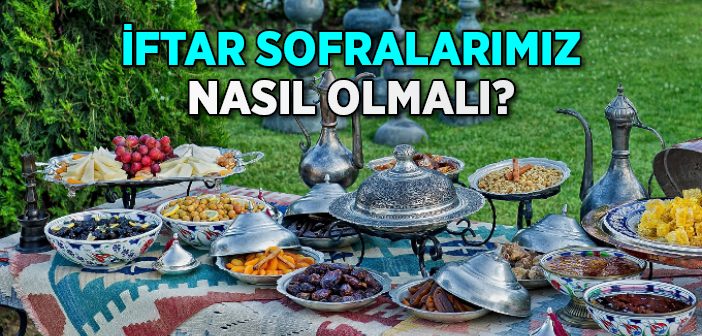 İftar Sofralarımız Nasıl Olmalı?