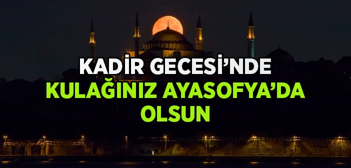 Kadir Gecesi, Ayasofya Kur'an Sesiyle Çınlayacak!