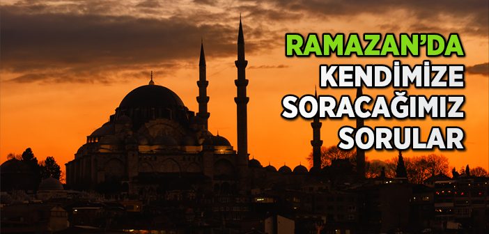 Ramazan’da Kendimize Soracağımız Sorular