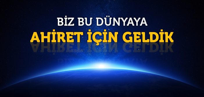 Biz Bu Dünyaya Ahiret İçin Geldik