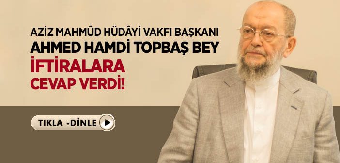 Hüdayi Vakfı Başkanı Ahmet Hamdi Topbaş İftiralara Cevap Verdi!