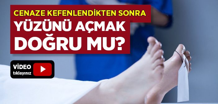 Cenaze Kefenlendikten Sonra Yüzünü Açmak Doğru mu?