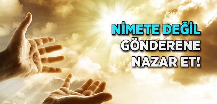 Nimete Değil Gönderene Nazar Et!