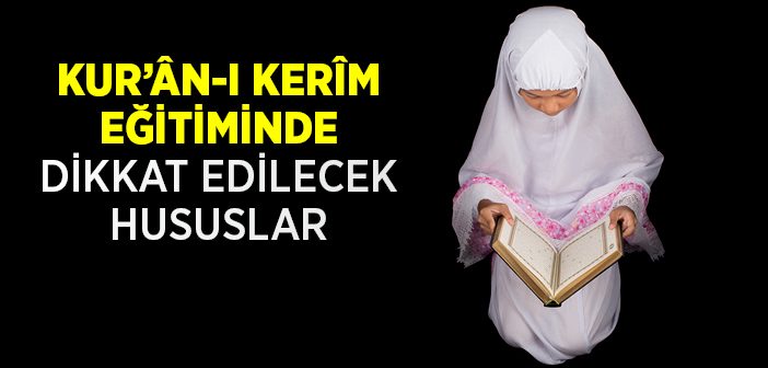 Kur’an Eğitiminde Dikkat Edilecek Hususlar