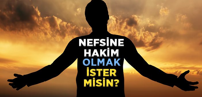 Nefsine Hakim Olmak İster Misin?