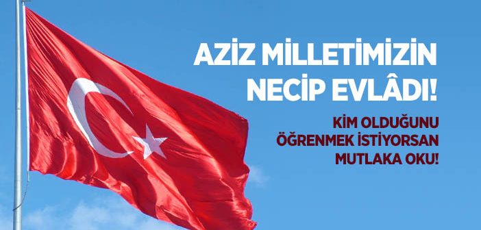 Aziz Milletimizin Necip Evlâdı!