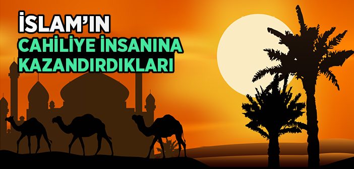 İslam'ın Cahiliye İnsanına Kazandırdıkları