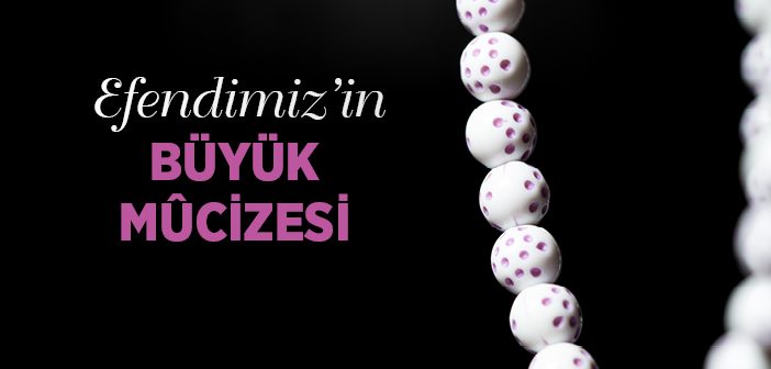 Efendimiz’in Büyük Mûcizesi