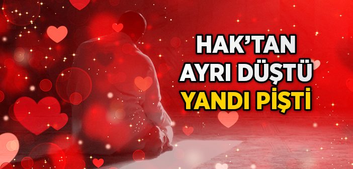 Hak'tan Ayrı Düştü Yandı Pişti