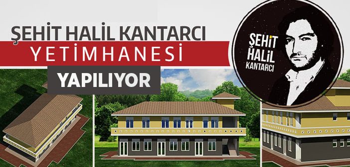 'şehit Halil Kantarcı Yetimhanesi' Yapılıyor