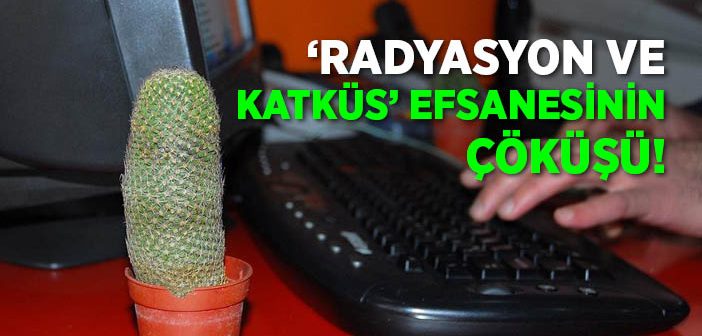 'radyasyon ve Katküs' Efsanesi Çöktü!