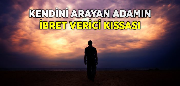 Kendini Arayan Adamın İbret Verici Kıssası