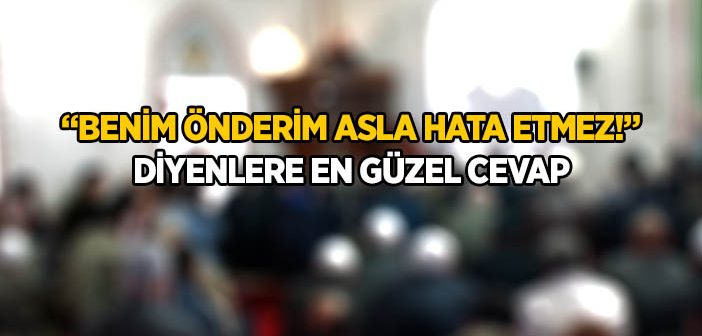 Benim Önderim Asla Hata Etmez! Diyenlere Cevap