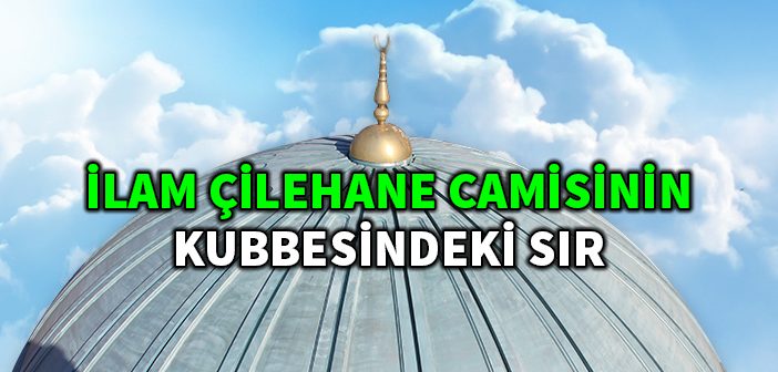 İlam 'çilehane Camii'nin Kubbesindeki Sır