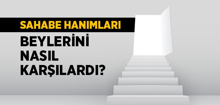 Sahabe Hanımları Eşlerini Nasıl Karşılardı?