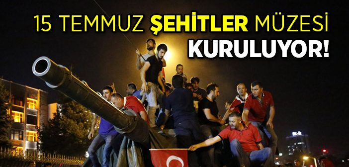 15 Temmuz Şehitleri Müzesi Kuruluyor