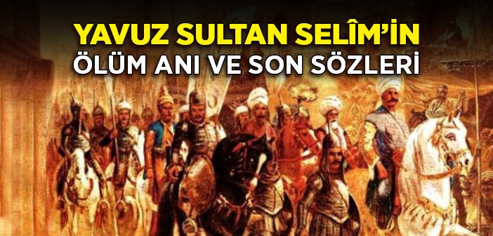 Yavuz Sultan Selîm'in Ölüm Anı ve Son Sözleri
