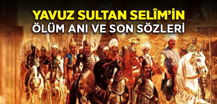 Yavuz Sultan Selîm'in Ölüm Anı ve Son Sözleri