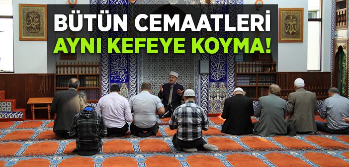 Bütün Cemaatleri Aynı Kefeye Koyma!