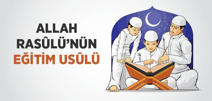 Allah Rasûlü’nün Eğitim Usûlü