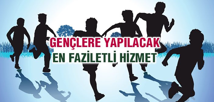 Gençlere Yapılacak En Faziletli Hizmet